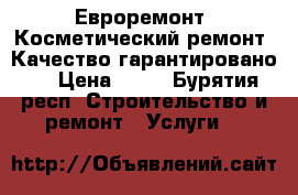 Евроремонт. Косметический ремонт. Качество гарантировано.  › Цена ­ 80 - Бурятия респ. Строительство и ремонт » Услуги   